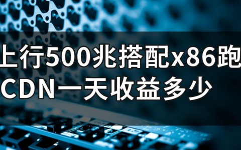 家用500兆上行x86主机跑CDN一天真实收益有多少？