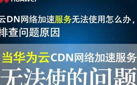 华为云CDN加速服务异常？详析解决无法使用全攻略！