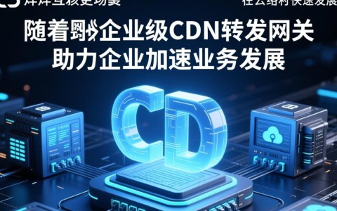 云烊众联企业级cdn转发网关,它如何优化企业网络传输效率?