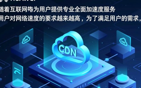 华为云CDN专业全面加速服务,有何独特优势?
