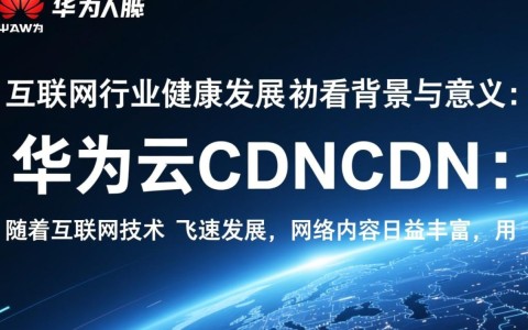 华为云CDN如何引领互联网行业健康发展之谜?