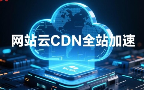 华为云CDN全站加速靠谱吗？全面优化网站性能效果如何？