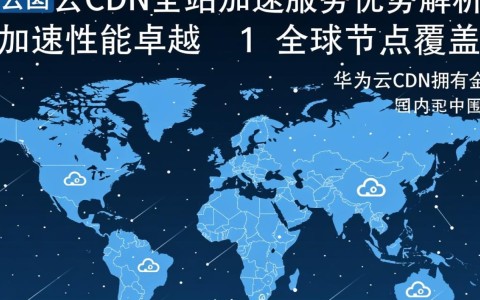 华为云CDN全站加速服务,究竟有何独特优势,能让用户为之青睐?