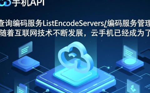 ListEncodeServers，云手机API中的编码服务管理，有哪些疑问待解？
