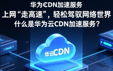 华为云CDN加速服务，为何能成为上网高速首选？
