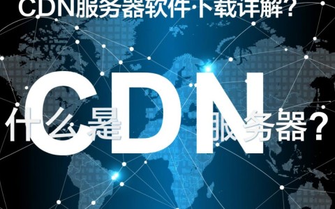 CDN服务器软件下载是用于加速网站内容分发，具体作用是什么？