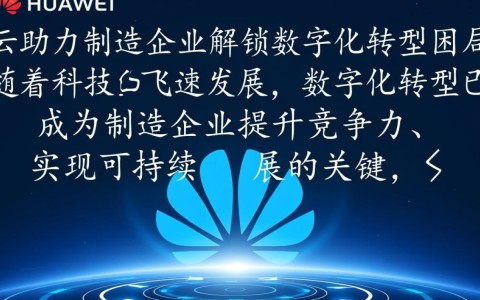 华为云如何破解制造企业数字化转型难题？揭秘关键助力策略！