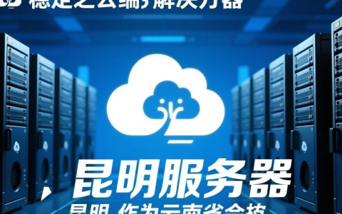 昆明服务器，为何成为行业焦点？揭秘其独特优势！