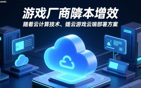 华为云游戏部署方案，如何实现游戏厂商成本下降与效率提升？