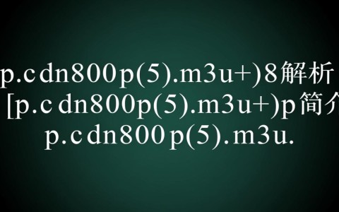p.cdn800p(5)m3u8究竟是什么？揭秘高清视频文件格式之谜