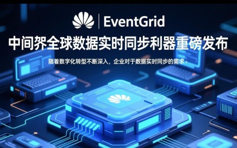 华为云EventGrid发布，全球数据实时同步，中间件利器能否颠覆行业格局？