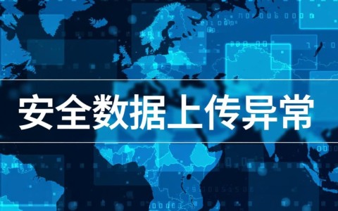 安全数据上传异常是什么原因导致的？