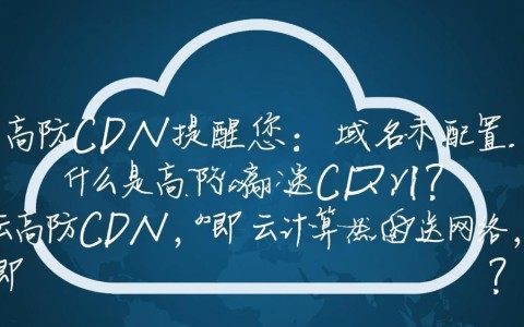 云高防CDN域名未配置提醒，是操作失误还是系统故障？