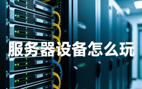服务器设备怎么玩？新手小白入门指南与实用技巧分享