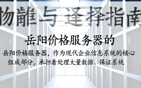 岳阳地区价格服务器功能与优势有哪些？如何选择合适的岳阳价格服务器？