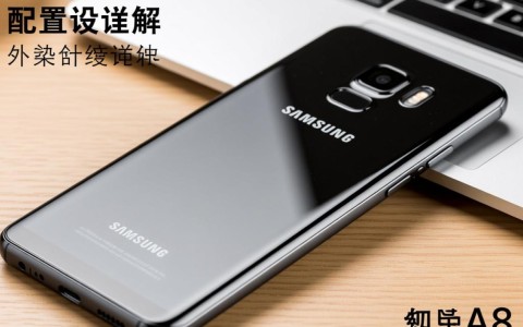 三星A8手机配置有何亮点？性能与设计全面剖析，是否值得购买？