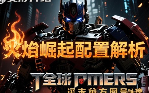 变形金刚暗焰崛起配置详解，哪些角色和装备最强大？