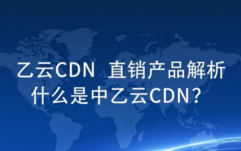 中乙云cdn产品性质为何？直销还是代理？