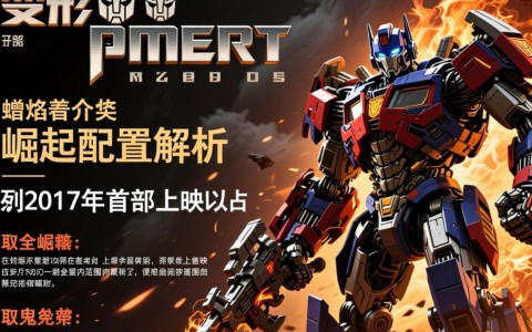 变形金刚暗焰崛起配置详情揭秘，性能参数与升级改造疑问解析？