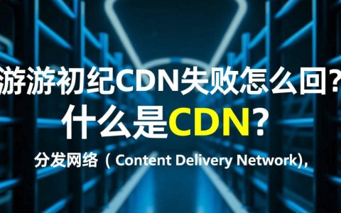 讯游cdn初始化失败原因详解，技术故障还是配置错误？