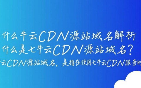 七牛云cdn源站域名具体含义是什么？详解其功能与作用。
