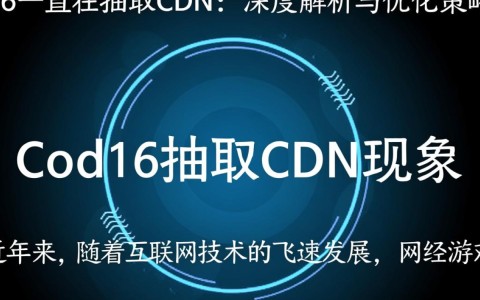 COD16频繁抽取CDN，这是为何？背后有何秘密？