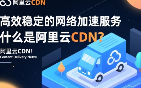 阿里云CDN究竟有何独特优势？简单介绍背后的奥秘与价值！