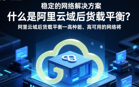 阿里云域名负载均衡如何实现高效稳定？揭秘其核心技术与应用场景？