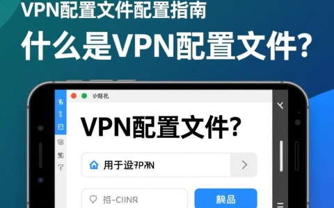 手机VPN配置文件如何正确设置？详解步骤与常见问题解答